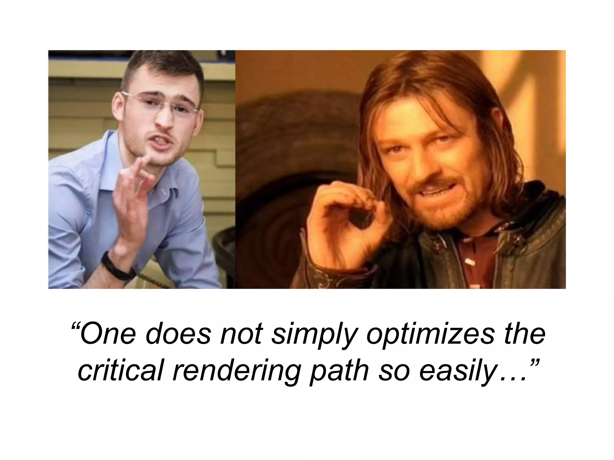 “One does not simply optimizes the 
critical rendering path so easily…” 
 