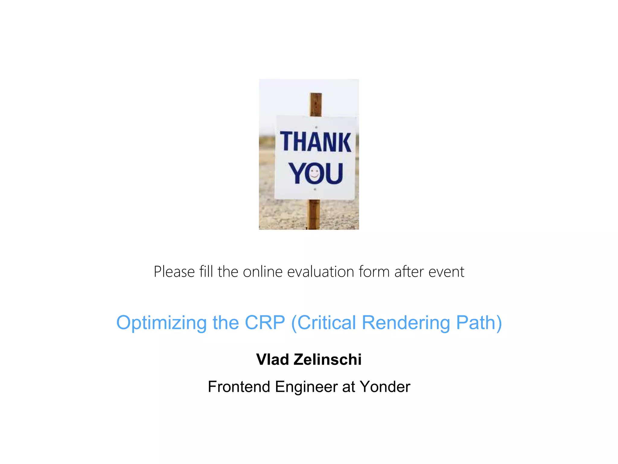 Please fill the online evaluation form after event 
Optimizing the CRP (Critical Rendering Path) 
Vlad Zelinschi 
Frontend Engineer at Yonder 

