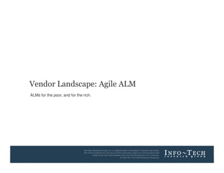 Vendor Landscape: Agile ALM
        ALMs for the poor, and for the rich.




Info-Tech Research Group                       1
 