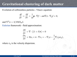 Gravitational clustering of dark matter
Evolution of collisionless particles - Vlasov equation:
df
dτ
=
∂f
∂τ
+
1
m
p · ∇f...