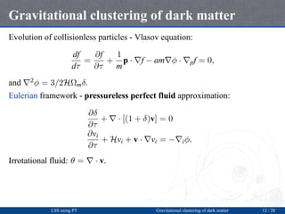 Gravitational clustering of dark matter
Evolution of collisionless particles - Vlasov equation:
df
dτ
=
∂f
∂τ
+
1
m
p · ∇f...