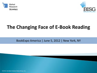 Market
            Research




        The Changing Face of E-Book Reading

                         BookExpo America | June 5, 2012 | New York, NY




© 2012, the Book Industry Study Group, Inc.
 