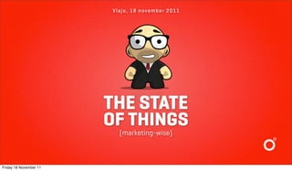 Vlajo, 18 november 2011




                        THE STATE
                        OF THINGS
                          (marketing-wise)



Friday 18 November 11
 