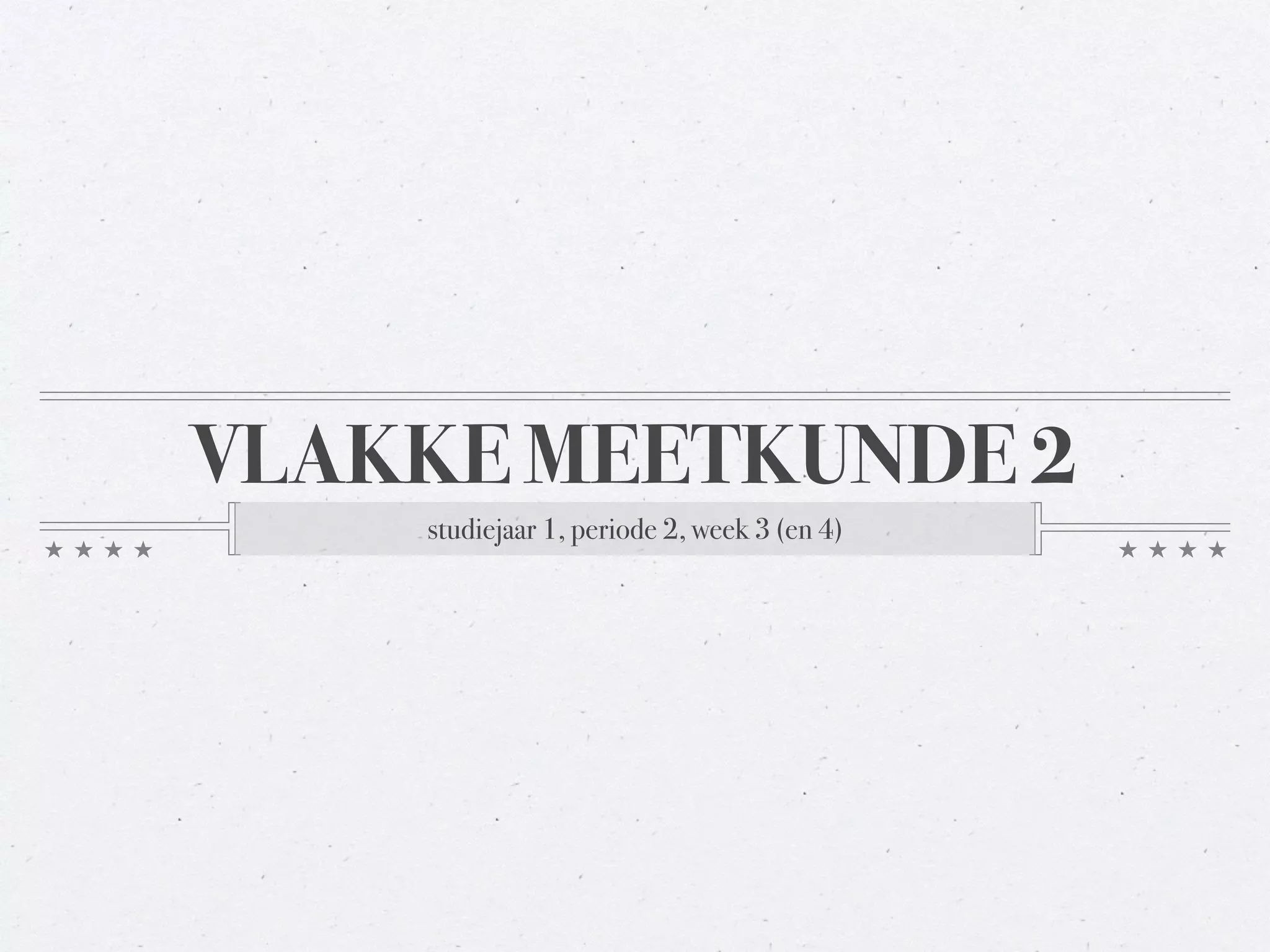 VLAKKE MEETKUNDE 2 
studiejaar 1, periode 2, week 3 (en 4) 
 