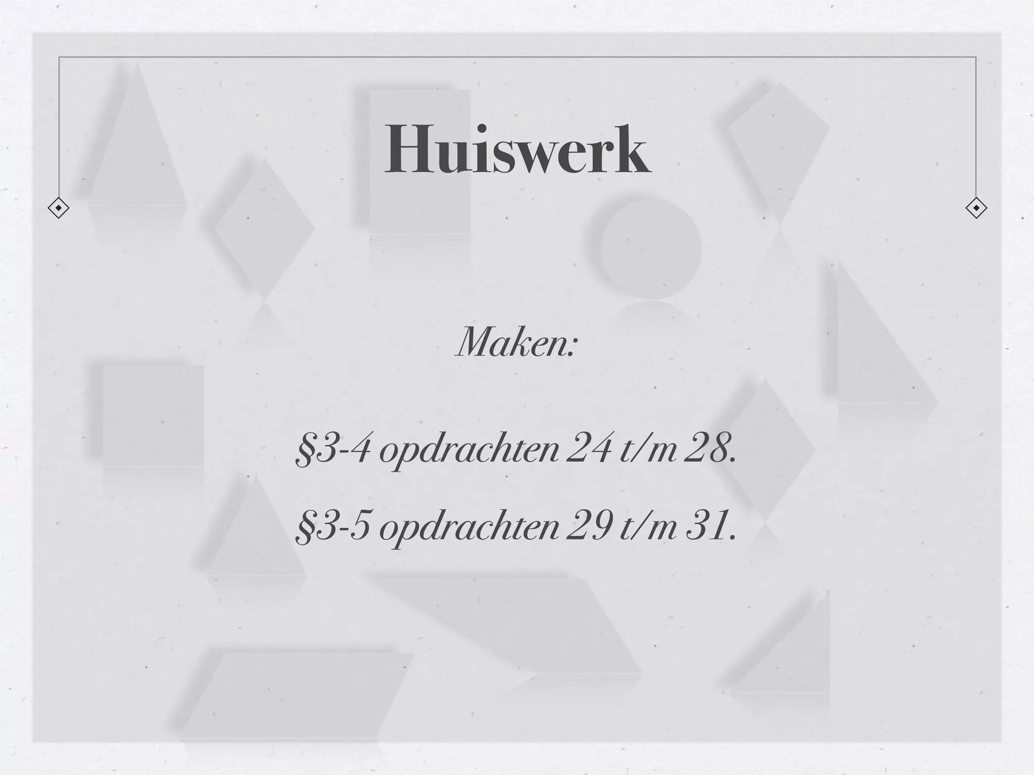 Huiswerk 
Maken: 
§3-4 opdrachten 24 t/m 28. 
§3-5 opdrachten 29 t/m 31. 
