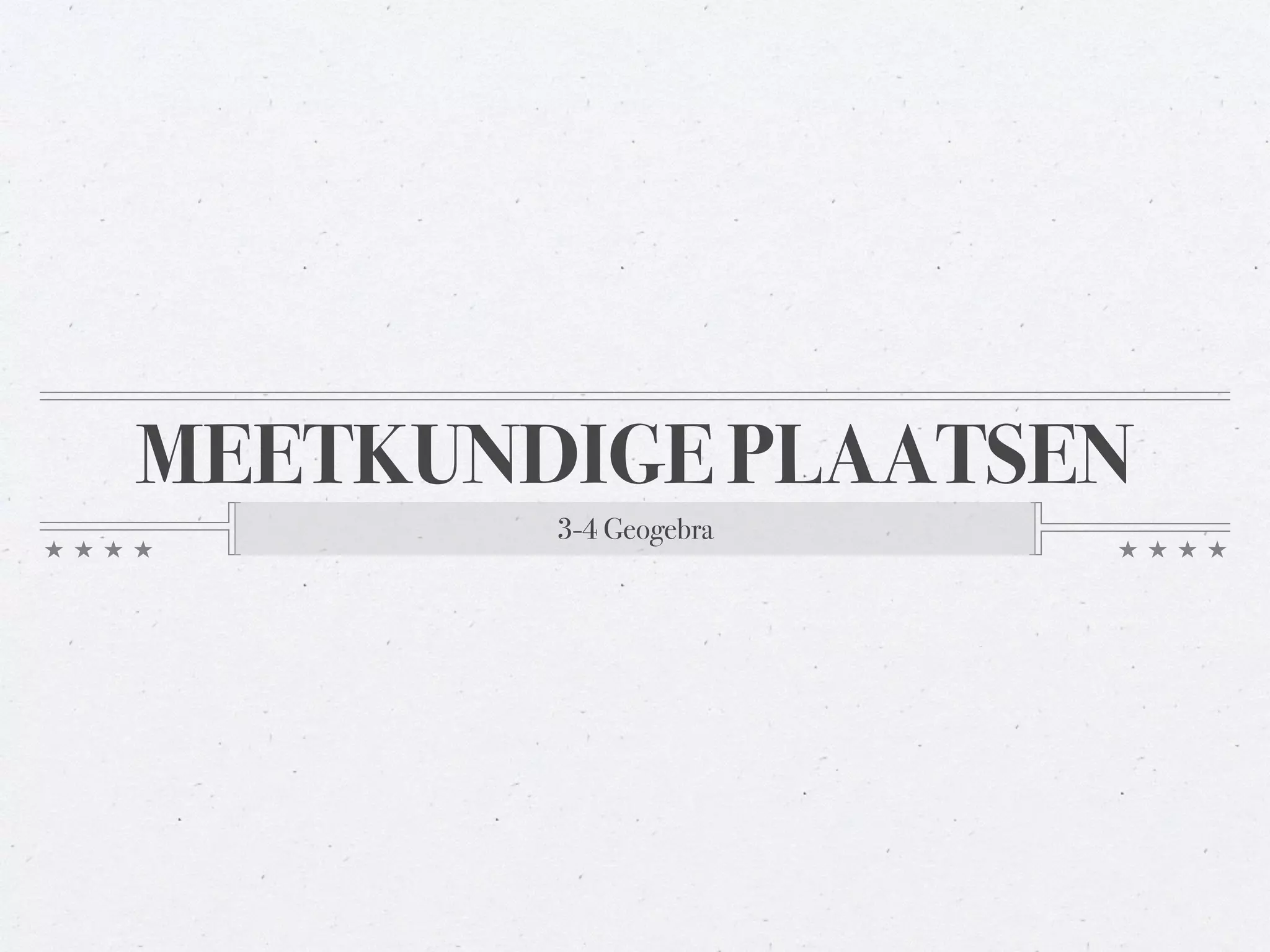 MEETKUNDIGE PLAATSEN 
3-4 Geogebra 
 
