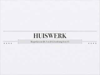 HUISWERK
Bespreken uit §6.1 en § 6.2 oefening 6 en 11
 