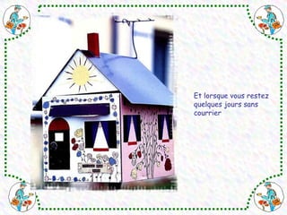 Et lorsque vous restez quelques jours sans  courrier 