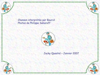 Chanson interprétée par Bourvil Photos de Philippe Saharoff Jacky Questel – Janvier 2007 