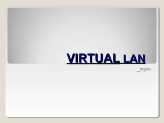 VIRTUAL LAN
         _mynk
 