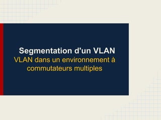 Segmentation d'un VLAN
VLAN dans un environnement à
commutateurs multiples
 
