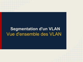Segmentation d'un VLAN
Vue d'ensemble des VLAN
 