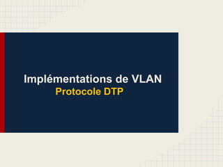 Implémentations de VLAN
Protocole DTP
 