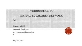 By:
Atakan ATAK
Network Engineer
atakannatak@hotmail.co
m
July 30, 2017
 
