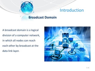 Introduction
5-31
Broadcast Domain
A broadcast domain is a logical
division of a computer network,
in which all nodes can reach
each other by broadcast at the
data link layer.
 