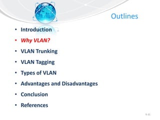 Outlines
• Introduction
• Why VLAN?
• VLAN Trunking
• VLAN Tagging
• Types of VLAN
• Advantages and Disadvantages
• Conclusion
• References
9-31
 