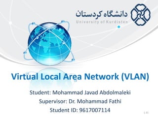 Virtual Local Area Network (VLAN)
Student: Mohammad Javad Abdolmaleki
Supervisor: Dr. Mohammad Fathi
Student ID: 9617007114 1-31
 