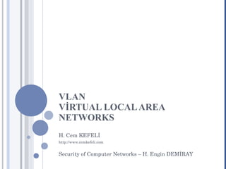 VLAN VİRTUAL LOCAL AREA NETWORKS H. Cem KEFELİ http://www.cemkefeli.com Security of Computer Networks – H. Engin DEMİRAY 