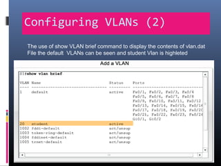 Configuring VLANs (2)
The use of show VLAN brief command to display the contents of vlan.dat
File the default VLANs can be seen and student Vlan is highleted
 
