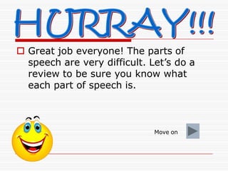  Great job everyone! The parts of
speech are very difficult. Let’s do a
review to be sure you know what
each part of spee...