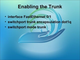 Enabling the Trunk
• interface FastEthernet 0/1
• switchport trunk encapsulation dot1q
• switchport mode trunk
 