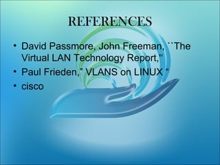 REFERENCES
• David Passmore, John Freeman, ``The
Virtual LAN Technology Report,'‘
• Paul Frieden,” VLANS on LINUX “
• cisco
 