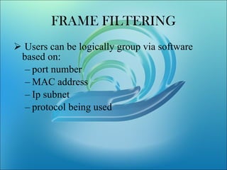 FRAME FILTERING Users can be logically group via software  based on: port number MAC address Ip subnet protocol being used 