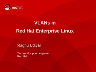 VLANs in
    Red Hat Enterprise Linux

    Raghu Udiyar
    Technical support engineer
    Red Hat



1                VLANs & you | Raghu Udiyar
 