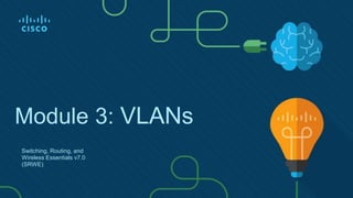 Module 3: VLANs
Switching, Routing, and
Wireless Essentials v7.0
(SRWE)
 