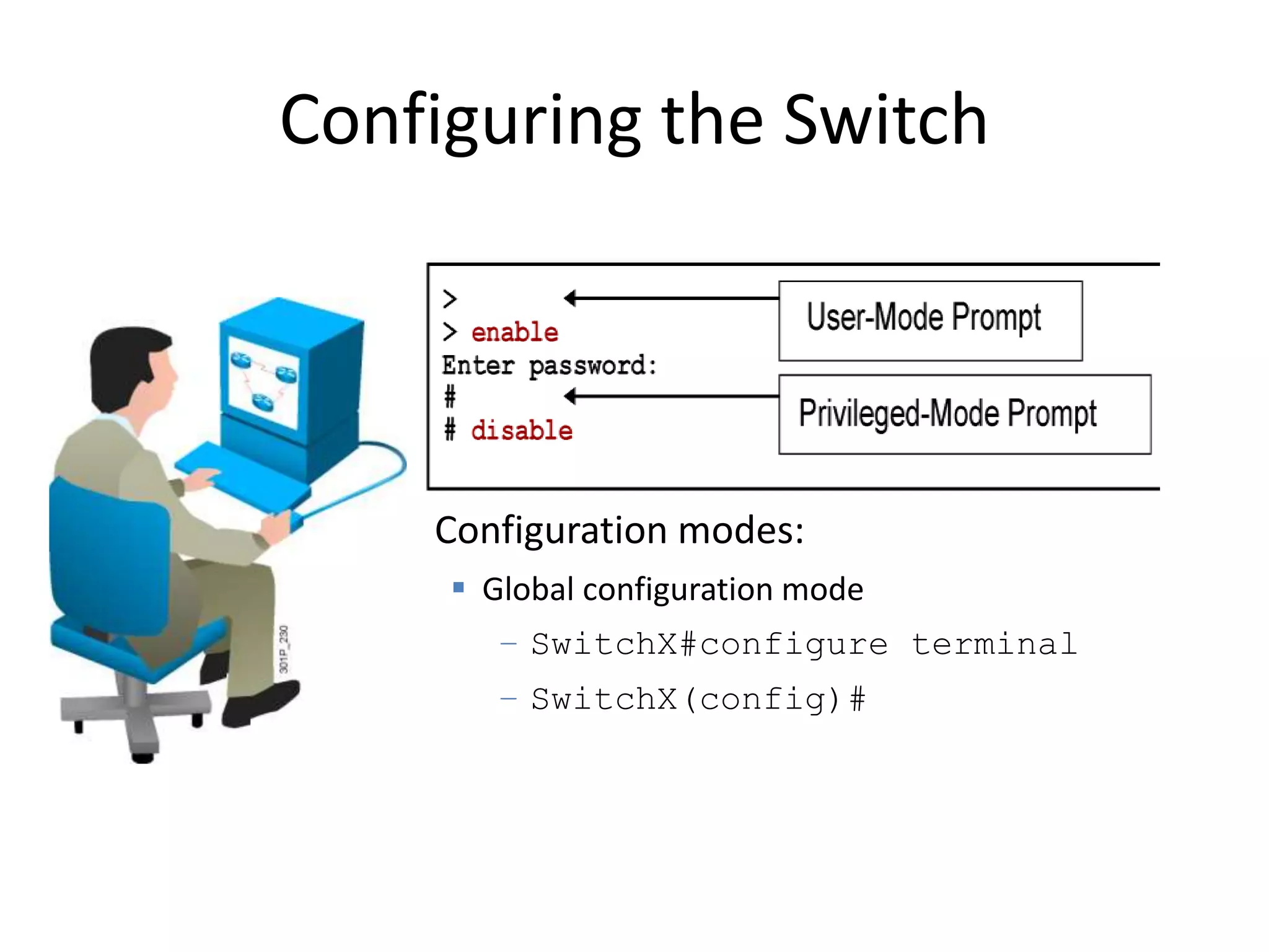 Configuration modes:
 Global configuration mode
– SwitchX#configure terminal
– SwitchX(config)#
Configuring the Switch
 