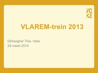 VLAREM-trein 2013
Deheegher Tine, Voka
28 maart 2014
 