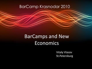 BarCamp Krasnodar 2010




  BarCamps and New
      Economics
                Vitaly Vlasov
                St.Petersburg
 