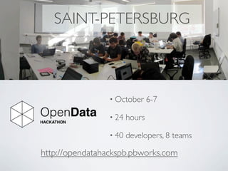 SAINT-PETERSBURG



                 • October      6-7

                 • 24   hours

                 • 40   developers, 8 teams

http://opendatahackspb.pbworks.com
 