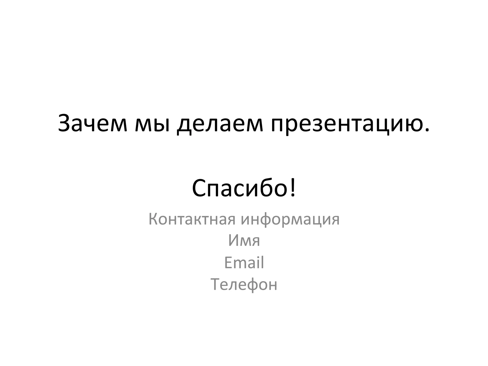 Зачем	
  мы	
  делаем	
  презентацию.	
  
                   	
  
                Спасибо!	
  
         Контактная	
  информация	
  
                  Имя	
  
                  Email	
  
                Телефон	
  
 