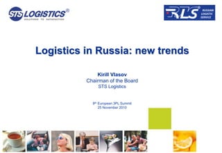 Logistics in Russia: new trends

              Kirill Vlasov
          Chairman of the Board
               STS Logistics


            8th European 3PL Summit
                25 November 2010
 