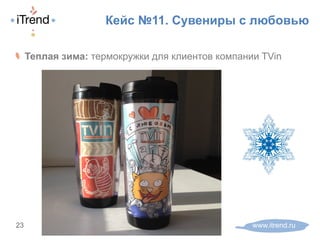 Кейс №11. Сувениры с любовью
! Теплая зима: термокружки для клиентов компании TVin
www.itrend.ru23
 