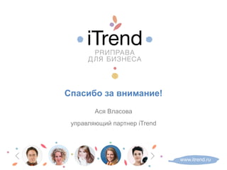 Спасибо за внимание!
Ася Власова
управляющий партнер iTrend
www.itrend.ru
 