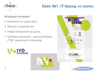 Кейс №1. IT-бренд «с ноля»
Исходная ситуация:
! Компании не существует
! Кейсов и проектов нет
! Новая технология на рынке
! Целевые заказчики – крупный бизнес
(ТЭК, транспорт) и госсектор
www.itrend.ru7
 