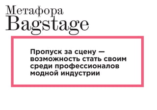 Пропуск за сцену —
возможность стать своим
среди профессионалов
модной индустрии
Метафора
Bagstage
 