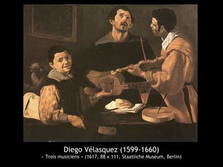 Diego Vélasquez (1599-1660)
« Trois musiciens » (1617, 88 x 111, Staatliche Museum, Berlin)
 