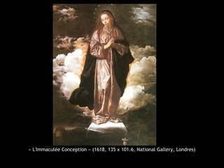 « L'Immaculée Conception » (1618, 135 x 101.6, National Gallery, Londres)
 