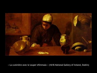 « La cuisinière avec le souper d'Emmaüs » (1618.National Gallery of Ireland, Dublin)
 