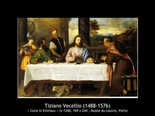 Tiziano Vecellio (1488-1576)
« Cena in Emmaus » (v 1540, 169 x 244 , Musée du Louvre, Paris)
 
