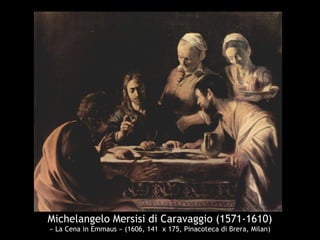 Michelangelo Mersisi di Caravaggio (1571-1610)
« La Cena in Emmaus » (1606, 141 x 175, Pinacoteca di Brera, Milan)
 