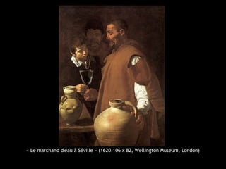 « Le marchand d'eau à Séville » (1620.106 x 82, Wellington Museum, London)
 
