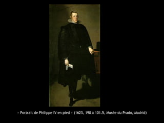 « Portrait de Philippe IV en pied » (1623, 198 x 101.5, Musée du Prado, Madrid)
 