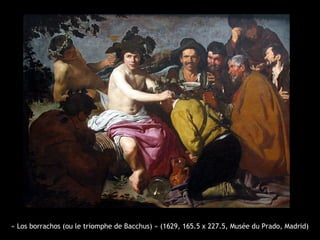 « Los borrachos (ou le triomphe de Bacchus) » (1629, 165.5 x 227.5, Musée du Prado, Madrid)
 
