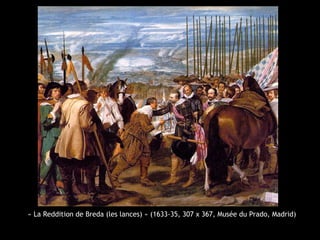 « La Reddition de Breda (les lances) » (1633-35, 307 x 367, Musée du Prado, Madrid)
 
