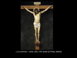 « La crucifixion » (1632, 250 x 170, Musée du Prado, Madrid)
 