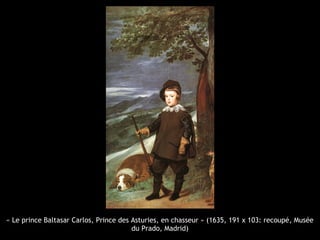 « Le prince Baltasar Carlos, Prince des Asturies, en chasseur » (1635, 191 x 103: recoupé, Musée
du Prado, Madrid)
 